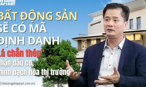 Bất động sản sẽ có mã định danh: "Lá chắn thép" chặn đầu cơ, minh bạch hóa thị trường